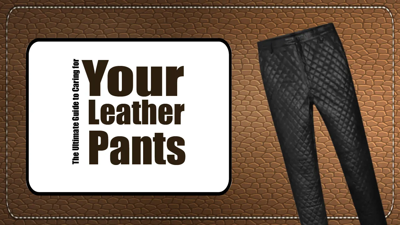 The Ultimate Guide to Caring for Your Leather Pants